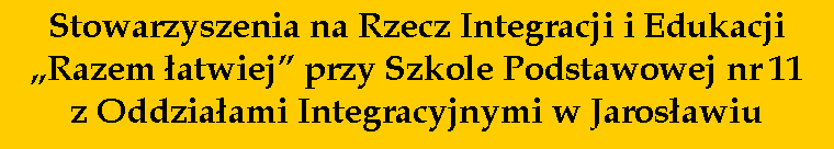 Pole tekstowe: Stowarzyszenia na Rzecz Integracji i Edukacji Razem atwiej przy Szkole Podstawowej nr 11 z Oddziaami Integracyjnymi w Jarosawiu 